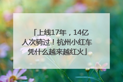 上线17年，14亿人次骑过！杭州小红车凭什么越来越红火