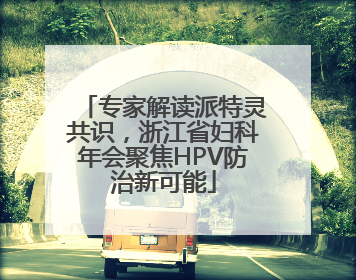 专家解读派特灵共识，浙江省妇科年会聚焦HPV防治新可能