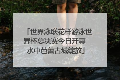 世界泳联花样游泳世界杯总决赛今日开幕 水中芭蕾古城绽放