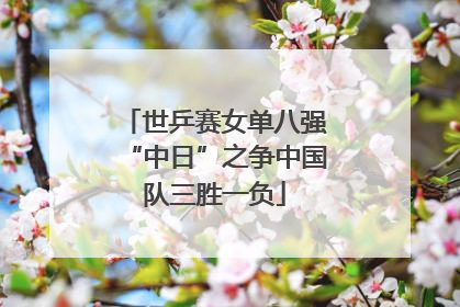 世乒赛女单八强“中日”之争中国队三胜一负