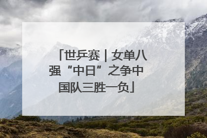 世乒赛｜女单八强“中日”之争中国队三胜一负