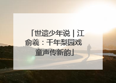 世遗少年说｜江俞羲：千年梨园戏 童声传新韵