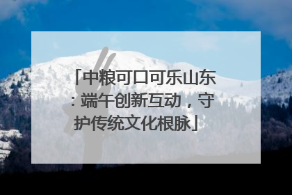 中粮可口可乐山东：端午创新互动，守护传统文化根脉