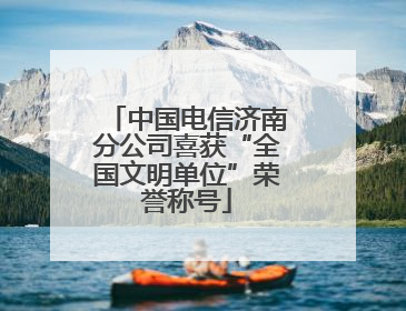 中国电信济南分公司喜获“全国文明单位”荣誉称号
