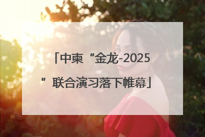 中柬“金龙-2025”联合演习落下帷幕