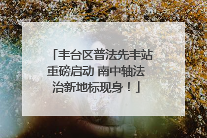 丰台区普法先丰站重磅启动 南中轴法治新地标现身！