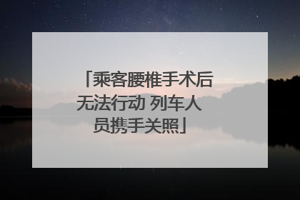 乘客腰椎手术后无法行动 列车人员携手关照