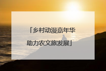 乡村动漫嘉年华助力农文旅发展