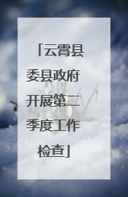 云霄县委县政府开展第二季度工作检查