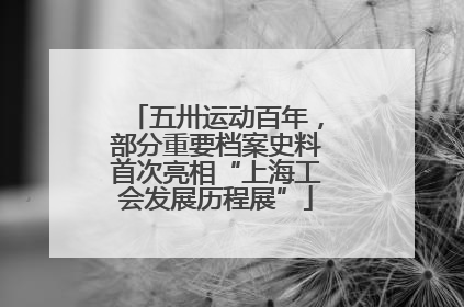 五卅运动百年，部分重要档案史料首次亮相“上海工会发展历程展”