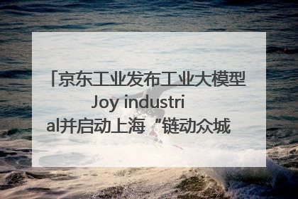 京东工业发布工业大模型Joy industrial并启动上海“链动众城 万亿降本”计划