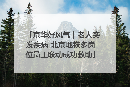 京华好风气｜老人突发疾病 北京地铁多岗位员工联动成功救助