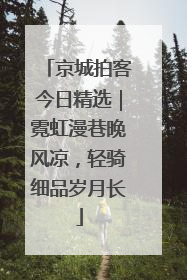 京城拍客今日精选｜霓虹漫巷晚风凉，轻骑细品岁月长