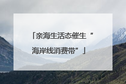 亲海生活态催生“海岸线消费带”