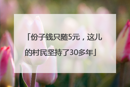 份子钱只随5元，这儿的村民坚持了30多年