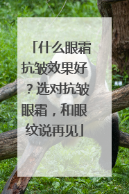什么眼霜抗皱效果好？选对抗皱眼霜，和眼纹说再见