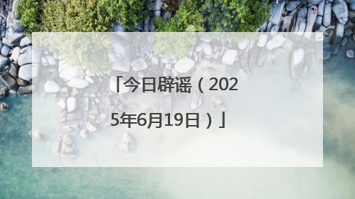 今日辟谣（2025年6月19日）