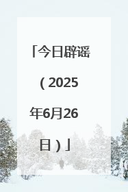 今日辟谣（2025年6月26日）