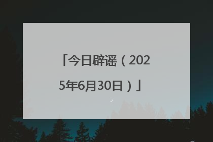 今日辟谣（2025年6月30日）
