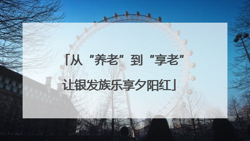 从“养老”到“享老” 让银发族乐享夕阳红