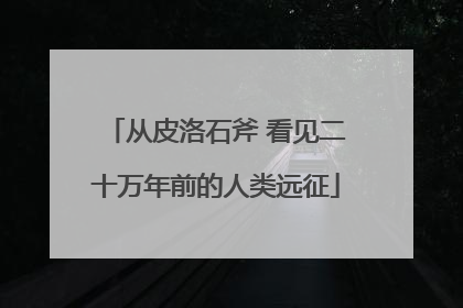 从皮洛石斧 看见二十万年前的人类远征
