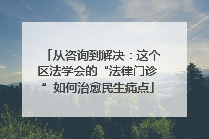 从咨询到解决：这个区法学会的“法律门诊”如何治愈民生痛点