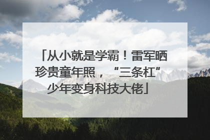 从小就是学霸！雷军晒珍贵童年照，“三条杠”少年变身科技大佬