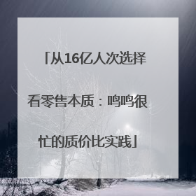 从16亿人次选择看零售本质：鸣鸣很忙的质价比实践