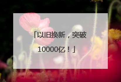 以旧换新，突破10000亿！