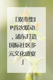 双市集IP首次联动，浦东打造国际社区多元文化盛宴