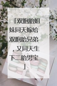 双胞胎姐妹同天嫁给双胞胎兄弟，又同天生下二胎男宝