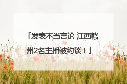发表不当言论 江西赣州2名主播被约谈！
