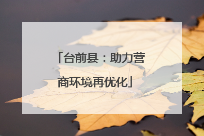 台前县：助力营商环境再优化