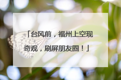 台风前，福州上空现奇观，刷屏朋友圈！