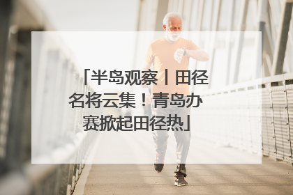半岛观察丨田径名将云集！青岛办赛掀起田径热