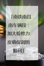南铁南昌南车辆段：加大检修力度确保调图顺利