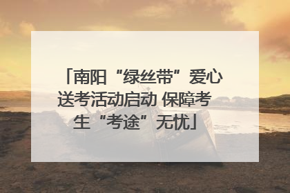 南阳“绿丝带”爱心送考活动启动 保障考生“考途”无忧
