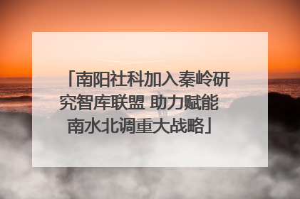 南阳社科加入秦岭研究智库联盟 助力赋能南水北调重大战略