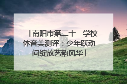 南阳市第二十一学校体音美测评：少年跃动间绽放艺韵风华
