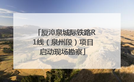 厦漳泉城际铁路R1线（泉州段）项目启动现场勘察