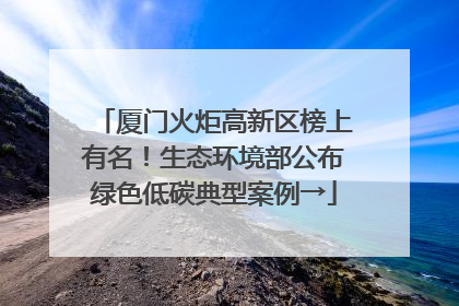 厦门火炬高新区榜上有名！生态环境部公布绿色低碳典型案例→