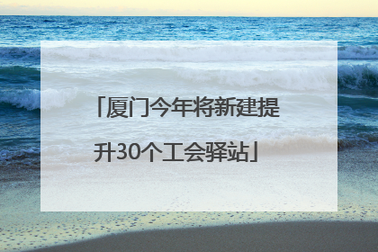 厦门今年将新建提升30个工会驿站