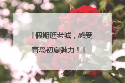 假期逛老城，感受青岛初夏魅力！