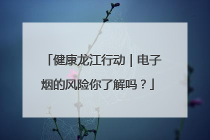 健康龙江行动｜电子烟的风险你了解吗？