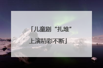 儿童剧“扎堆”上演精彩不断