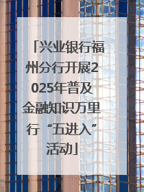 兴业银行福州分行开展2025年普及金融知识万里行“五进入”活动