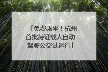 免费乘坐！杭州首批持证载人自动驾驶公交试运行