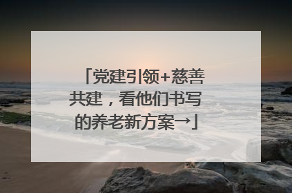 党建引领+慈善共建，看他们书写的养老新方案→