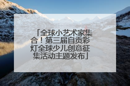 全球小艺术家集合！第三届自贡彩灯全球少儿创意征集活动主题发布