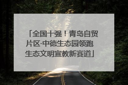 全国十强！青岛自贸片区·中德生态园领跑生态文明宣教新赛道